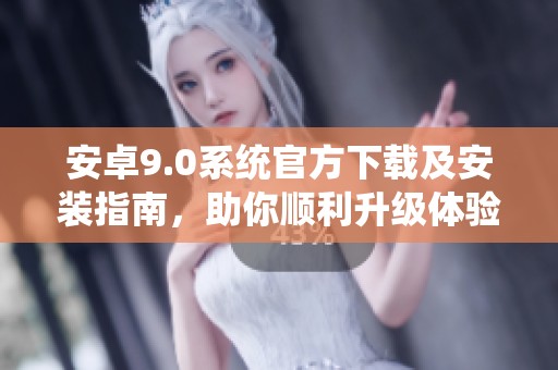 安卓9.0系統(tǒng)官方下載及安裝指南，助你順利升級(jí)體驗(yàn)新功能