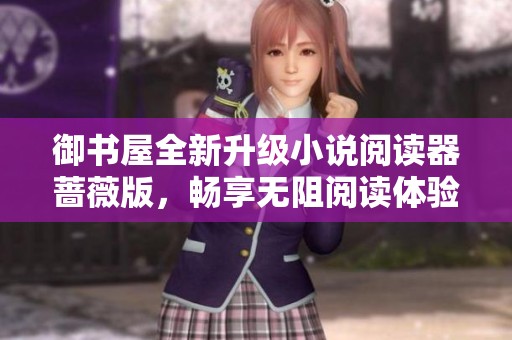 御書屋全新升級小說閱讀器薔薇版，暢享無阻閱讀體驗