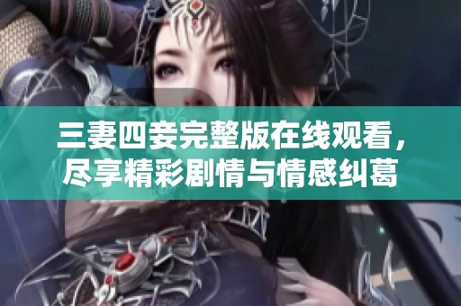 三妻四妾完整版在線觀看，盡享精彩劇情與情感糾葛