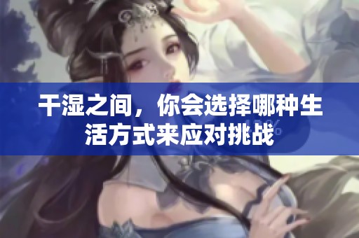 干濕之間，你會選擇哪種生活方式來應(yīng)對挑戰(zhàn)