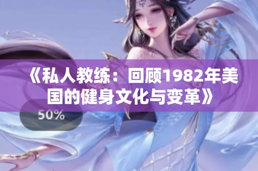 《私人教練：回顧1982年美國的健身文化與變革》