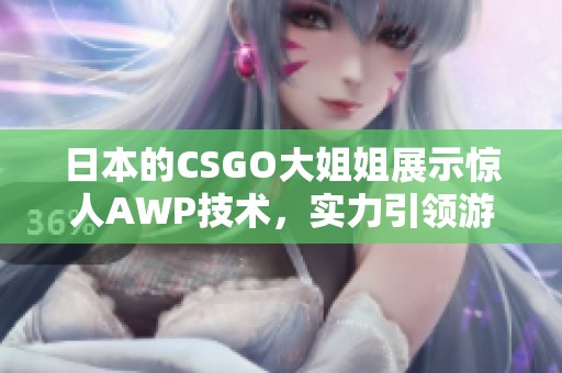 日本的CSGO大姐姐展示驚人AWP技術(shù)，實(shí)力引領(lǐng)游戲潮流