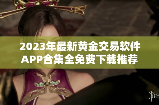 2023年最新黃金交易軟件APP合集全免費(fèi)下載推薦