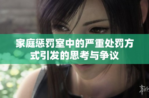 家庭懲罰室中的嚴(yán)重處罰方式引發(fā)的思考與爭議