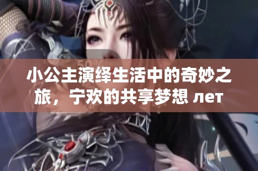 小公主演繹生活中的奇妙之旅，寧歡的共享夢想 лет