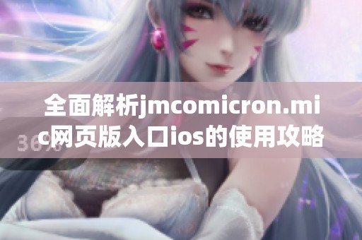 全面解析jmcomicron.mic網(wǎng)頁(yè)版入口ios的使用攻略與技巧