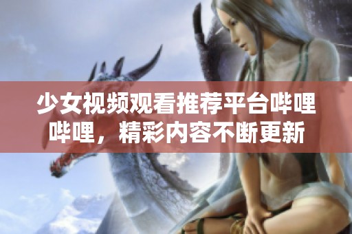 少女視頻觀看推薦平臺(tái)嗶哩嗶哩，精彩內(nèi)容不斷更新