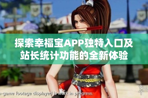 探索幸福寶APP獨(dú)特入口及站長統(tǒng)計功能的全新體驗(yàn)