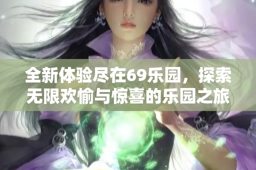 全新體驗盡在69樂園，探索無限歡愉與驚喜的樂園之旅
