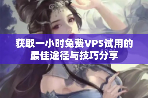 獲取一小時免費(fèi)VPS試用的最佳途徑與技巧分享