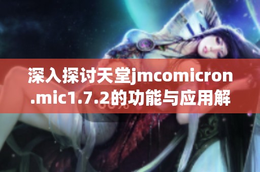 深入探討天堂jmcomicron.mic1.7.2的功能與應(yīng)用解析