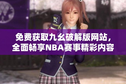 免費獲取九幺破解版網(wǎng)站，全面暢享NBA賽事精彩內(nèi)容