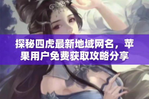 探秘四虎最新地域網(wǎng)名，蘋果用戶免費獲取攻略分享