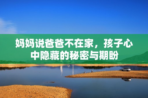 媽媽說爸爸不在家，孩子心中隱藏的秘密與期盼