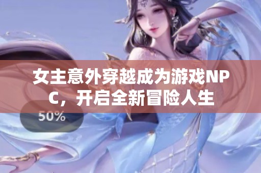 女主意外穿越成為游戲NPC，開啟全新冒險(xiǎn)人生