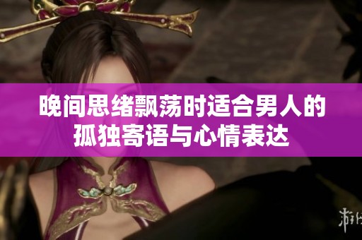 晚間思緒飄蕩時適合男人的孤獨寄語與心情表達
