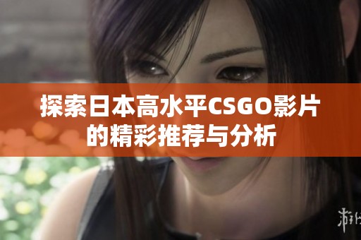 探索日本高水平CSGO影片的精彩推薦與分析 探索日本高水平CSGO影片的精彩推薦與分析