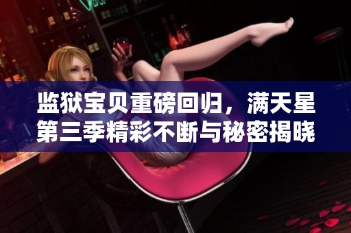 監(jiān)獄寶貝重磅回歸，滿天星第三季精彩不斷與秘密揭曉