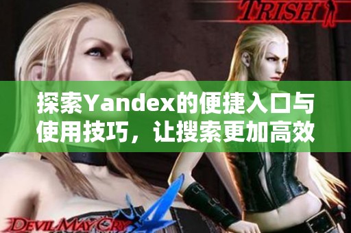 探索Yandex的便捷入口與使用技巧，讓搜索更加高效