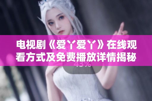 電視劇《愛丫愛丫》在線觀看方式及免費(fèi)播放詳情揭秘