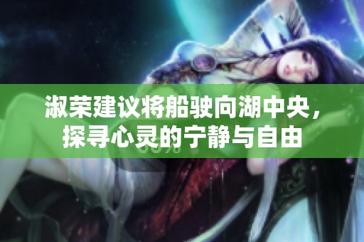 淑榮建議將船駛向湖中央，探尋心靈的寧?kù)o與自由