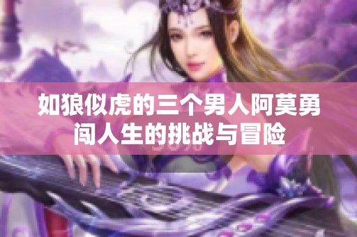 如狼似虎的三個男人阿莫勇闖人生的挑戰(zhàn)與冒險
