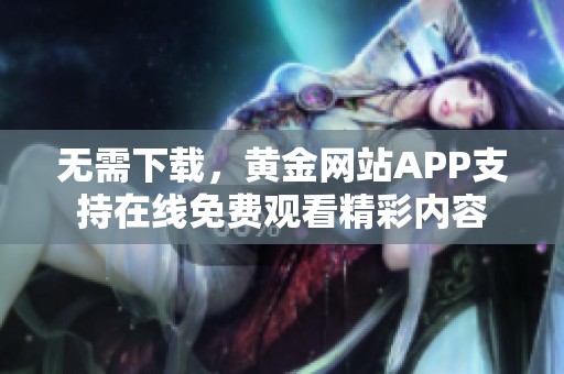 無需下載，黃金網(wǎng)站APP支持在線免費觀看精彩內(nèi)容