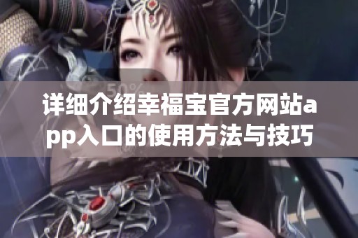 詳細介紹幸福寶官方網(wǎng)站app入口的使用方法與技巧