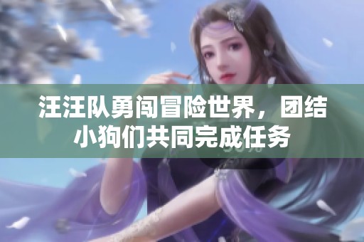 汪汪隊勇闖冒險世界，團結(jié)小狗們共同完成任務(wù)
