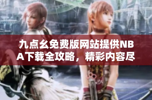 九點幺免費版網(wǎng)站提供NBA下載全攻略，精彩內(nèi)容盡在掌握