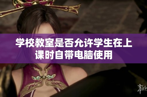 學校教室是否允許學生在上課時自帶電腦使用