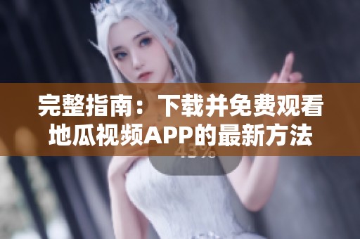 完整指南：下載并免費(fèi)觀(guān)看地瓜視頻APP的最新方法