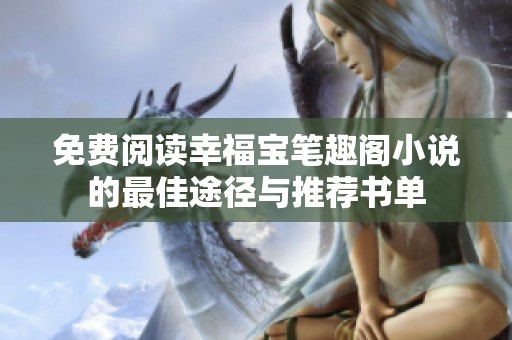 免費閱讀幸福寶筆趣閣小說的最佳途徑與推薦書單
