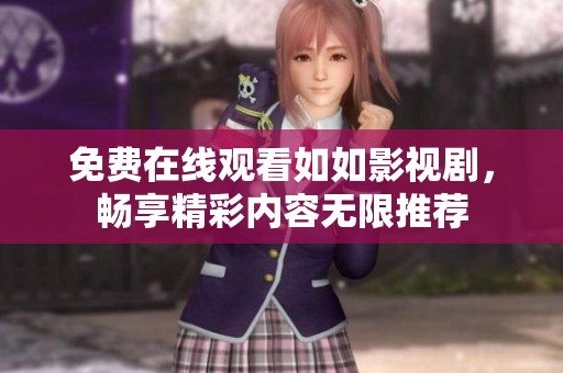 免費(fèi)在線觀看如如影視劇，暢享精彩內(nèi)容無(wú)限推薦