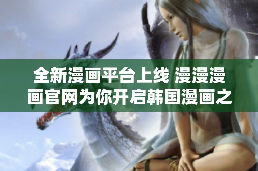全新漫畫(huà)平臺(tái)上線 漫漫漫畫(huà)官網(wǎng)為你開(kāi)啟韓國(guó)漫畫(huà)之旅
