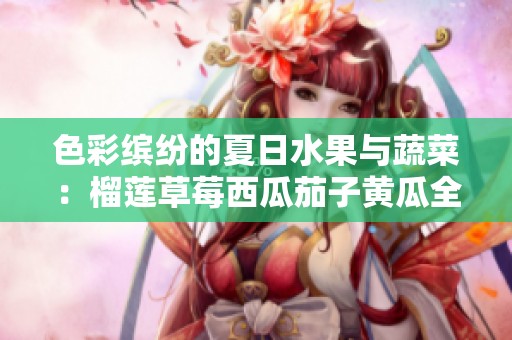 色彩繽紛的夏日水果與蔬菜：榴蓮草莓西瓜茄子黃瓜全攻略