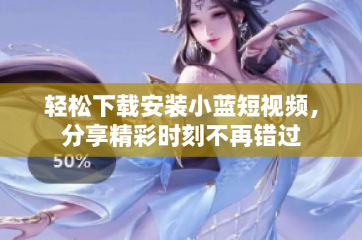 輕松下載安裝小藍(lán)短視頻，分享精彩時(shí)刻不再錯(cuò)過