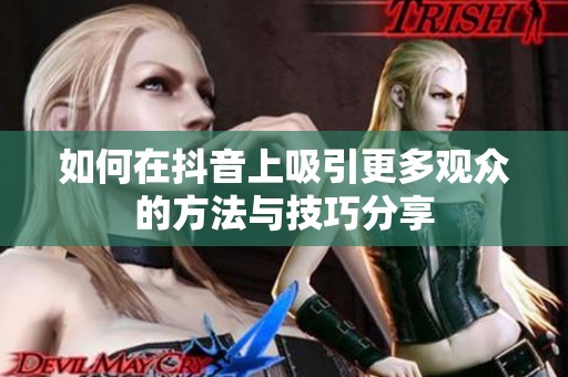 如何在抖音上吸引更多觀眾的方法與技巧分享