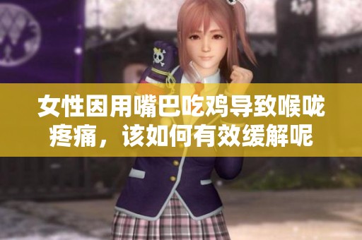 女性因用嘴巴吃雞導(dǎo)致喉嚨疼痛，該如何有效緩解呢
