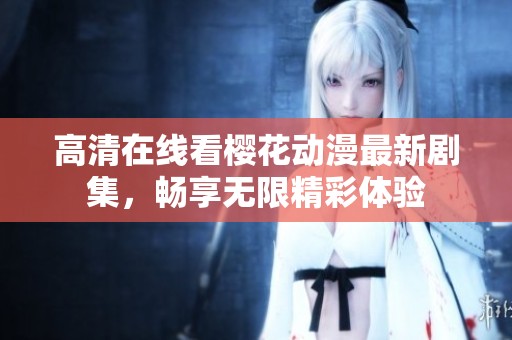 高清在線看櫻花動漫最新劇集，暢享無限精彩體驗
