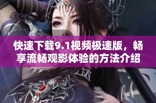 快速下載9.1視頻極速版，暢享流暢觀影體驗(yàn)的方法介紹