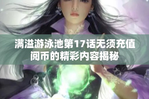滿溢游泳池第17話無(wú)須充值閱幣的精彩內(nèi)容揭秘