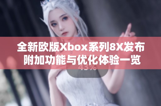全新歐版Xbox系列8X發(fā)布 附加功能與優(yōu)化體驗(yàn)一覽