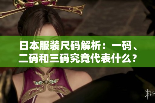 日本服裝尺碼解析：一碼、二碼和三碼究竟代表什么？
