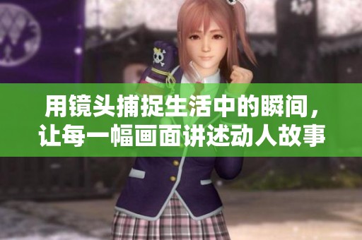 用鏡頭捕捉生活中的瞬間，讓每一幅畫面講述動(dòng)人故事