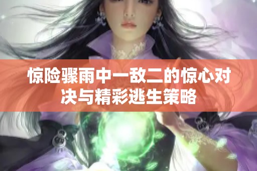驚險(xiǎn)驟雨中一敵二的驚心對(duì)決與精彩逃生策略