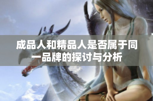 成品人和精品人是否屬于同一品牌的探討與分析