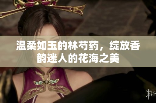 溫柔如玉的林芍藥，綻放香韻迷人的花海之美