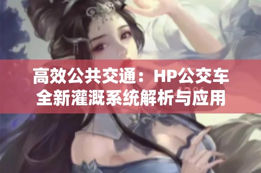 高效公共交通：HP公交車全新灌溉系統(tǒng)解析與應(yīng)用