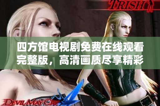 四方館電視劇免費(fèi)在線觀看完整版，高清畫質(zhì)盡享精彩劇情